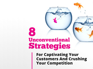 8 Unconventional Strategies For Captivating Your Customers And Crushing