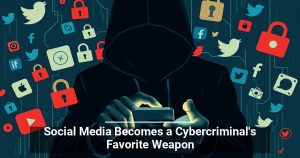 Social Media Becomes a Cybercriminal’s Favorite Weapon